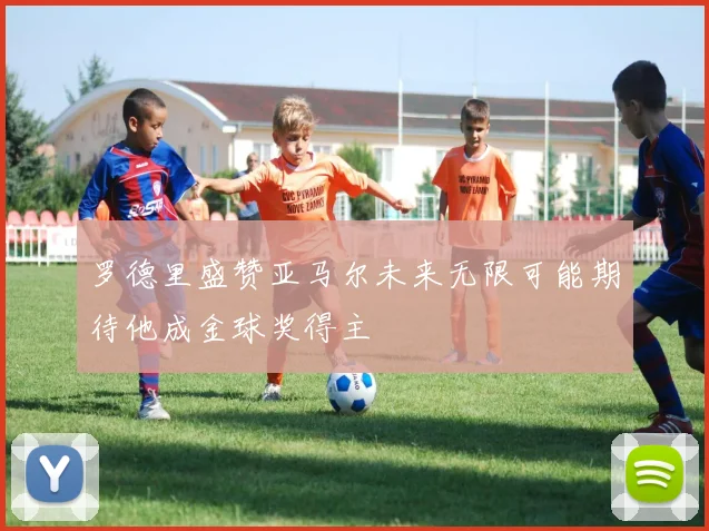 罗德里盛赞亚马尔未来无限可能期待他成金球奖得主