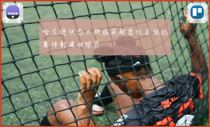 哈兰德状态火热成英超首位五场比赛传射建功球员