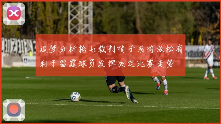 追梦分析抢七裁判哨子或将放松有利于雷霆球员发挥决定比赛走势