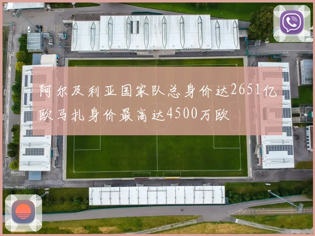 阿尔及利亚国家队总身价达2651亿欧马扎身价最高达4500万欧