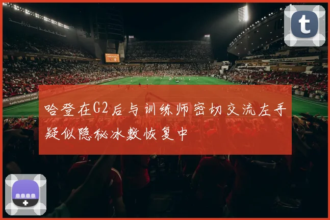 哈登在G2后与训练师密切交流左手疑似隐秘冰敷恢复中